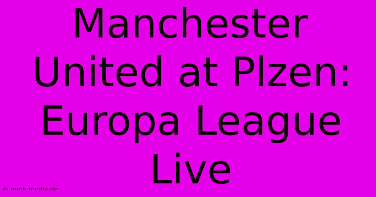 Manchester United At Plzen: Europa League Live