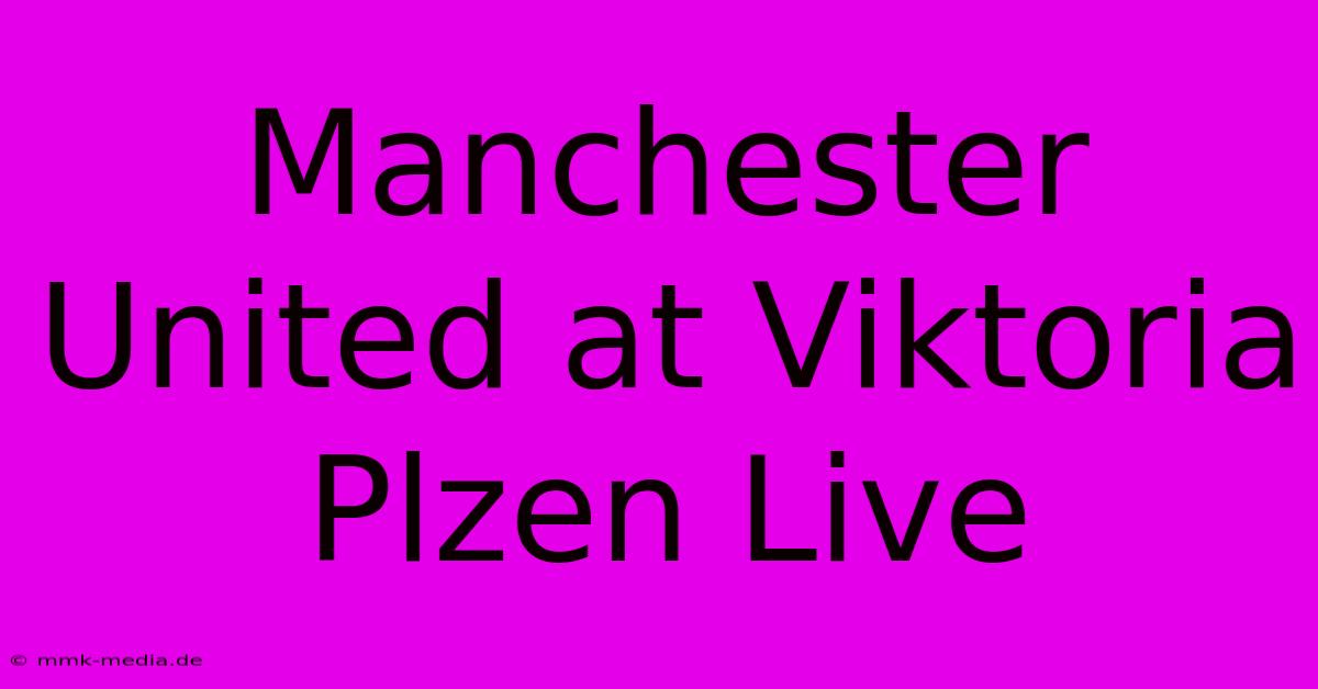 Manchester United At Viktoria Plzen Live