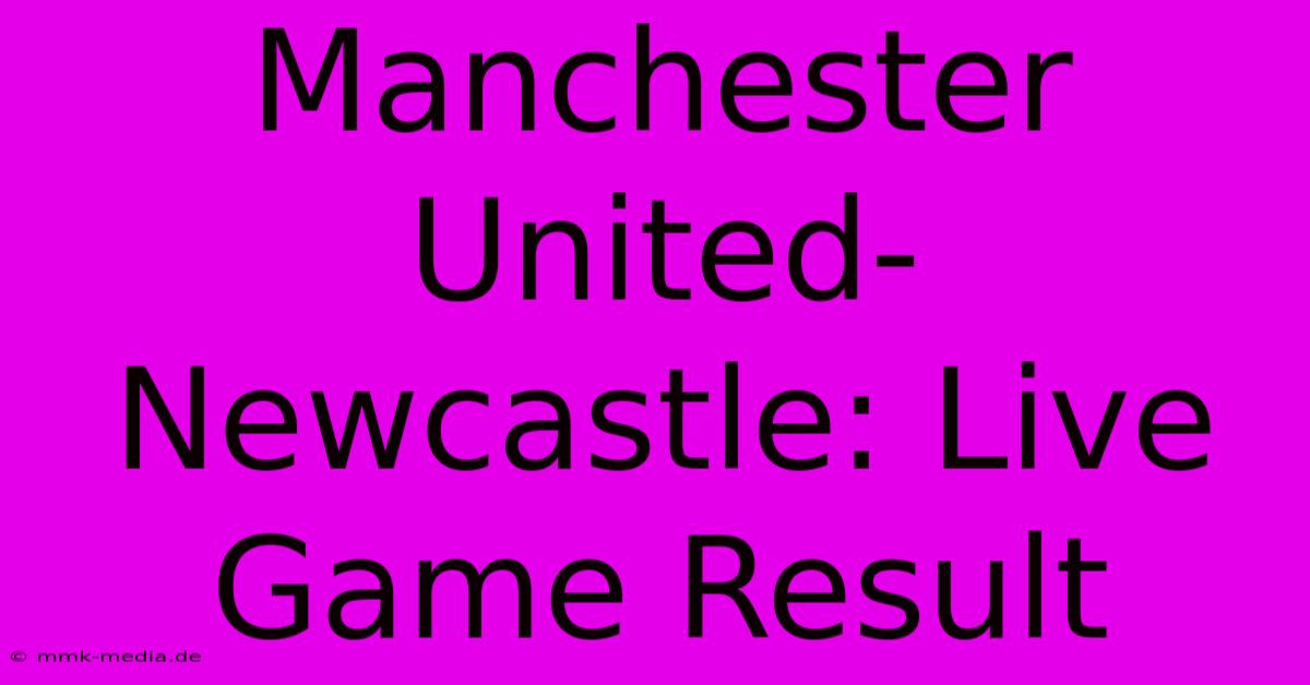 Manchester United-Newcastle: Live Game Result