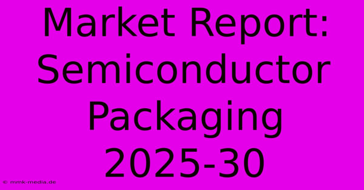 Market Report: Semiconductor Packaging 2025-30