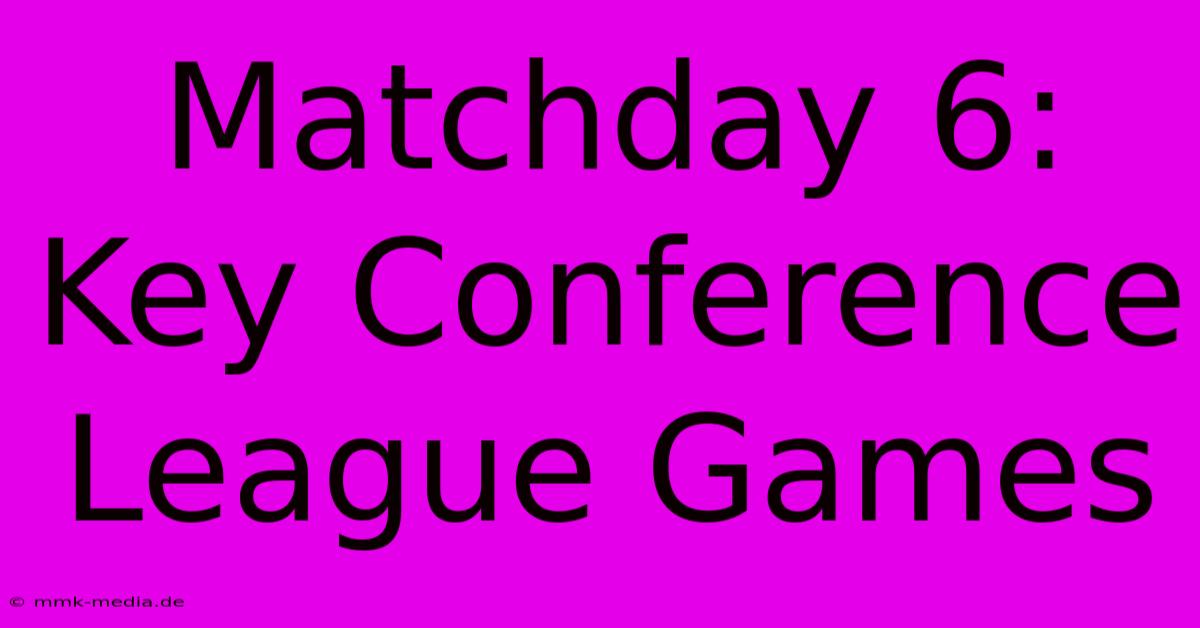 Matchday 6: Key Conference League Games