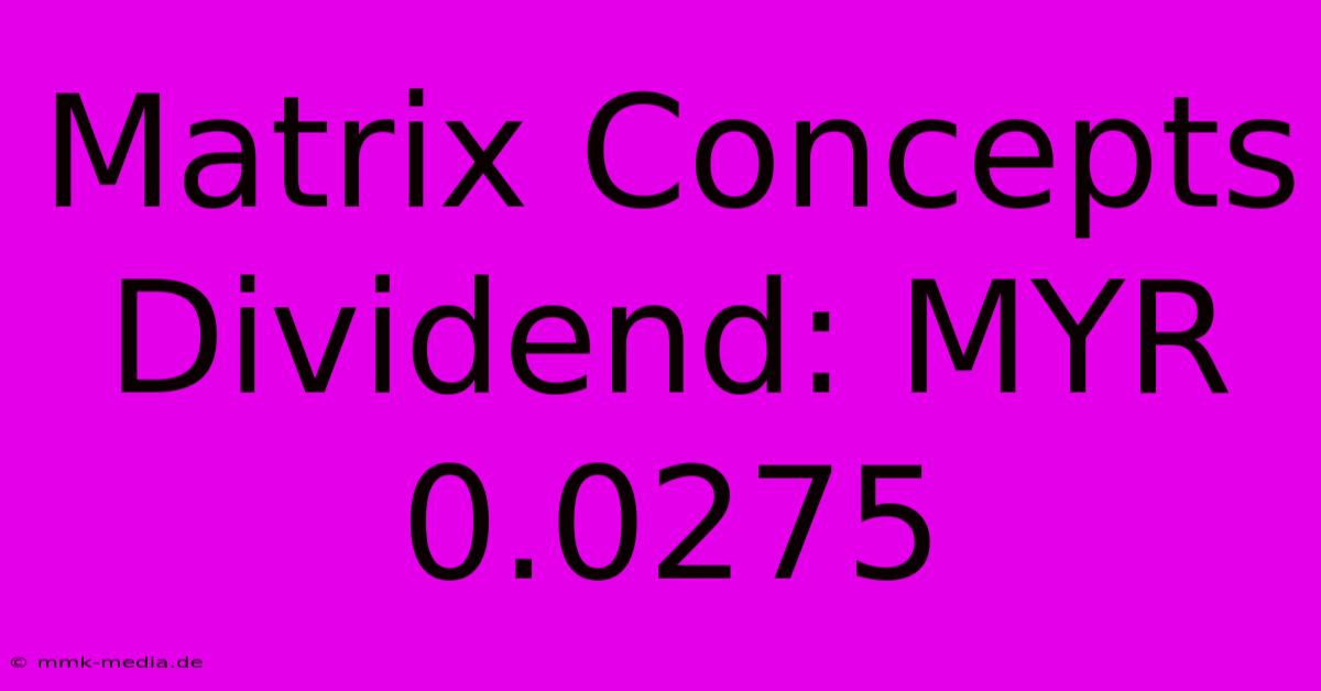 Matrix Concepts Dividend: MYR 0.0275