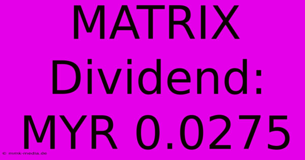 MATRIX Dividend: MYR 0.0275