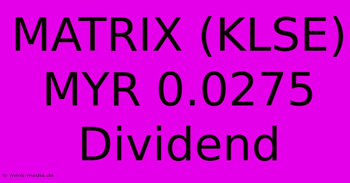 MATRIX (KLSE) MYR 0.0275 Dividend