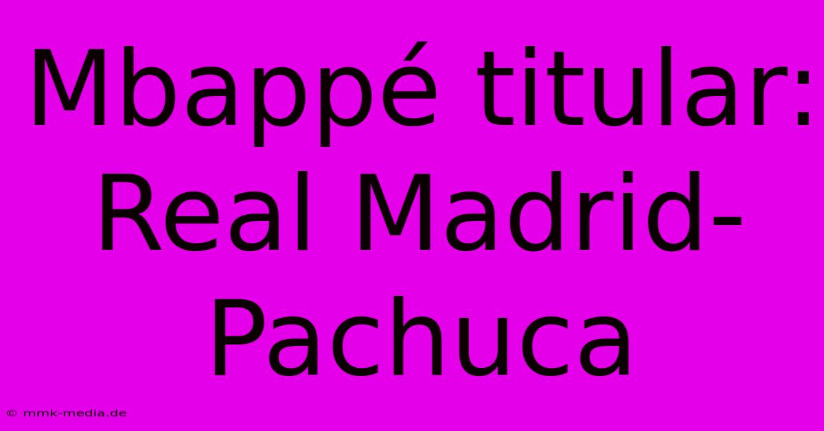 Mbappé Titular: Real Madrid-Pachuca