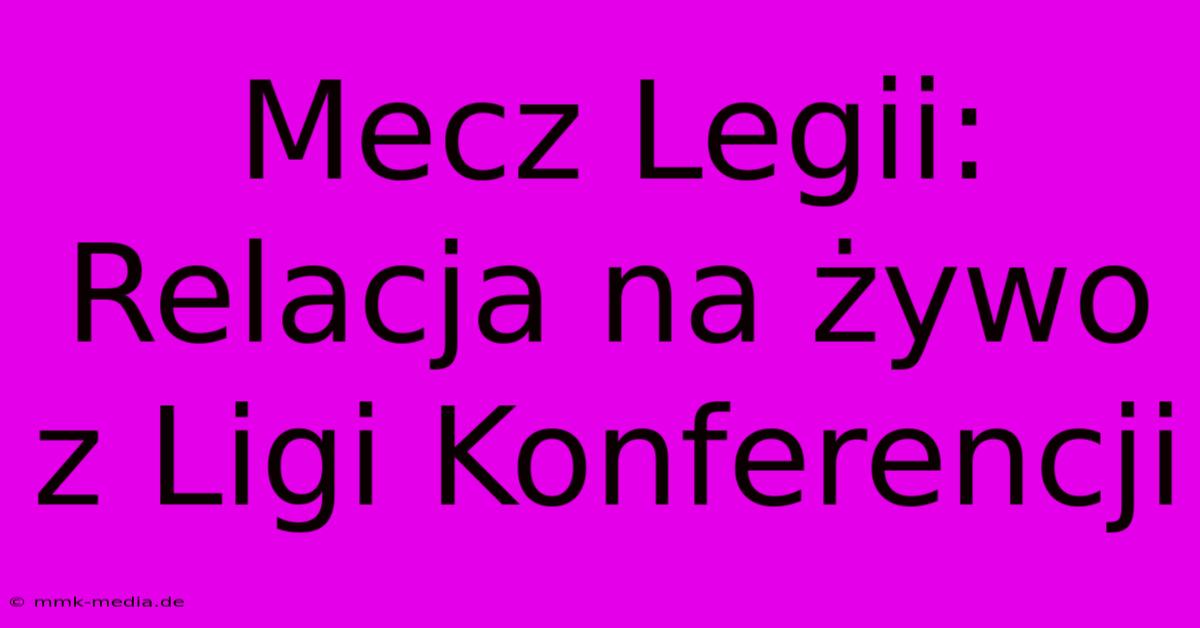 Mecz Legii: Relacja Na Żywo Z Ligi Konferencji