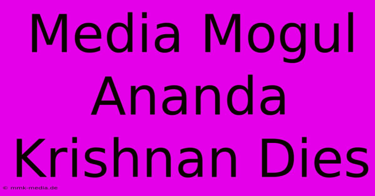 Media Mogul Ananda Krishnan Dies