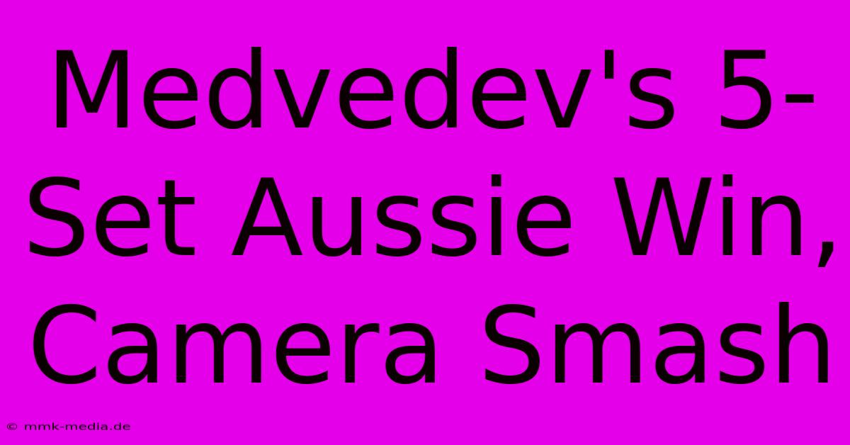 Medvedev's 5-Set Aussie Win, Camera Smash