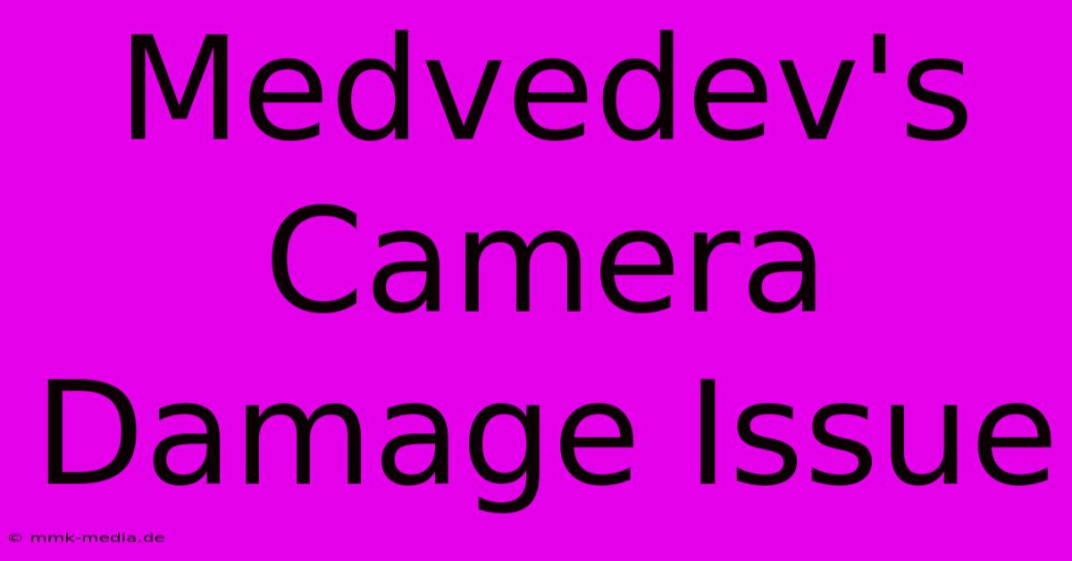 Medvedev's Camera Damage Issue