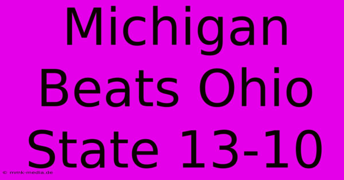 Michigan Beats Ohio State 13-10