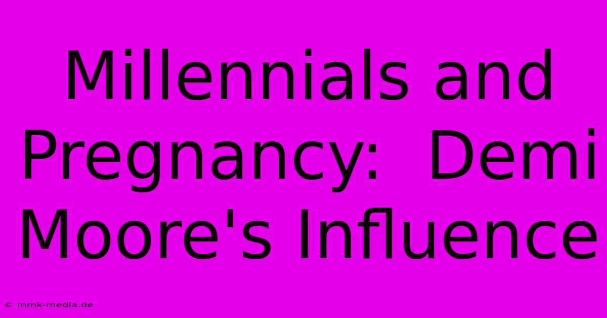 Millennials And Pregnancy:  Demi Moore's Influence