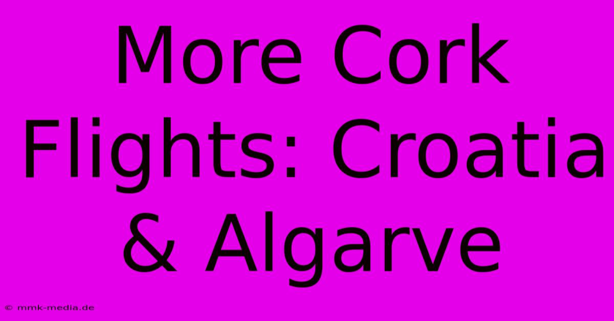 More Cork Flights: Croatia & Algarve