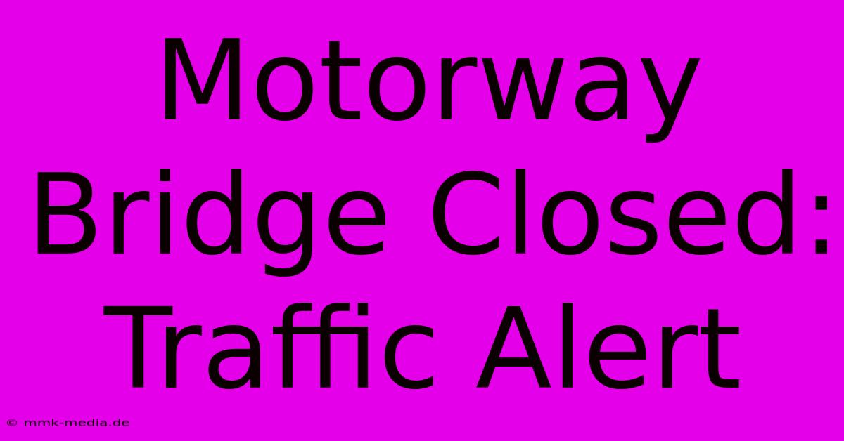 Motorway Bridge Closed: Traffic Alert