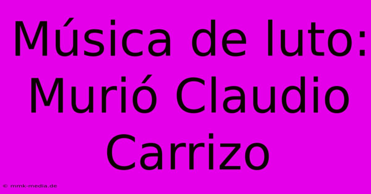 Música De Luto: Murió Claudio Carrizo