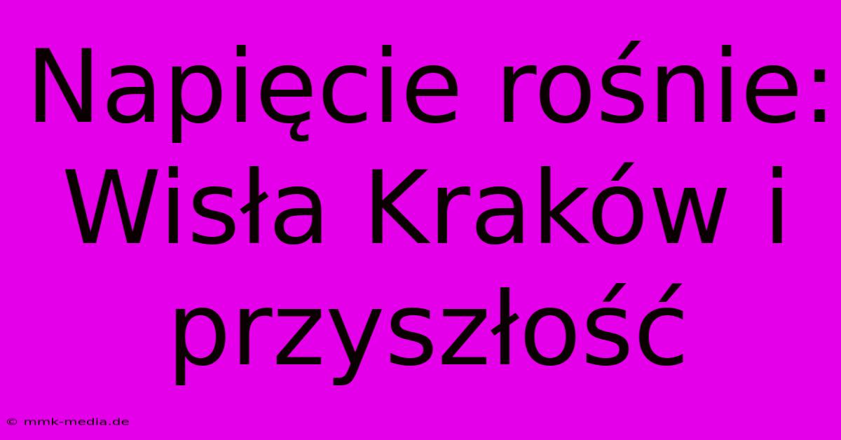 Napięcie Rośnie: Wisła Kraków I Przyszłość