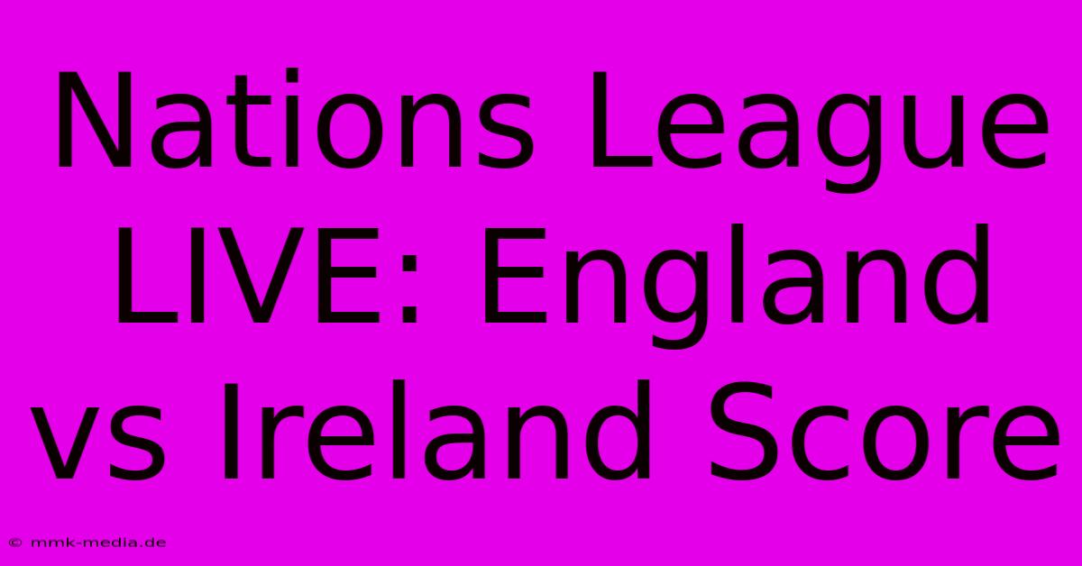 Nations League LIVE: England Vs Ireland Score