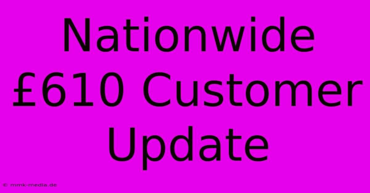 Nationwide £610 Customer Update