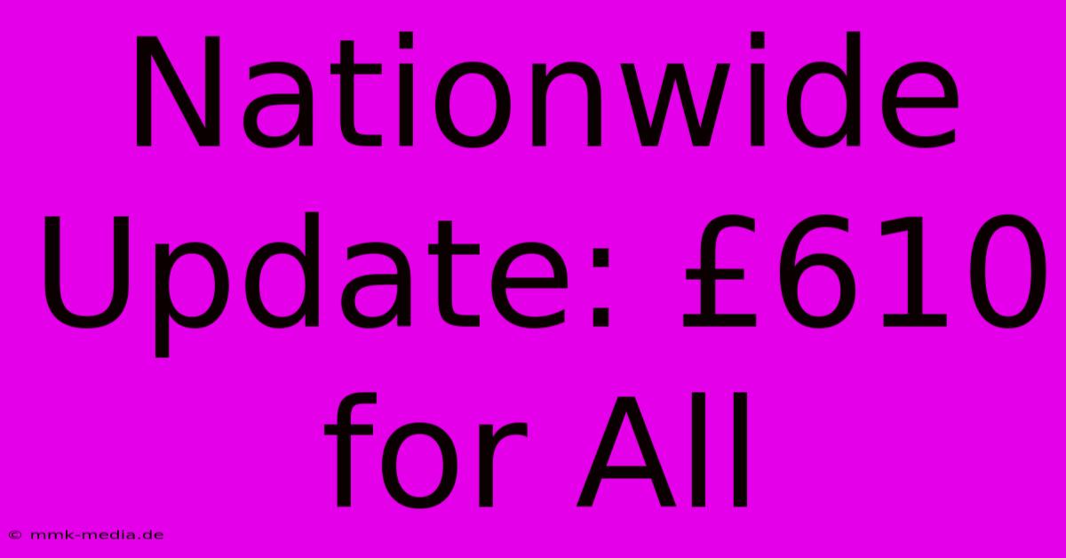 Nationwide Update: £610 For All