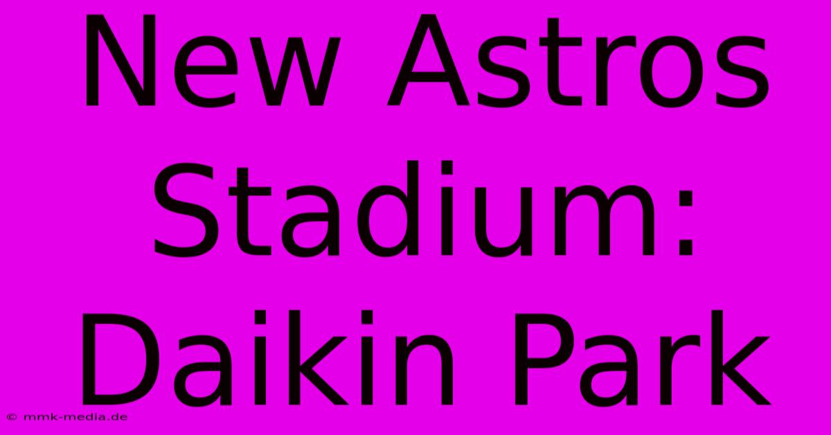 New Astros Stadium: Daikin Park