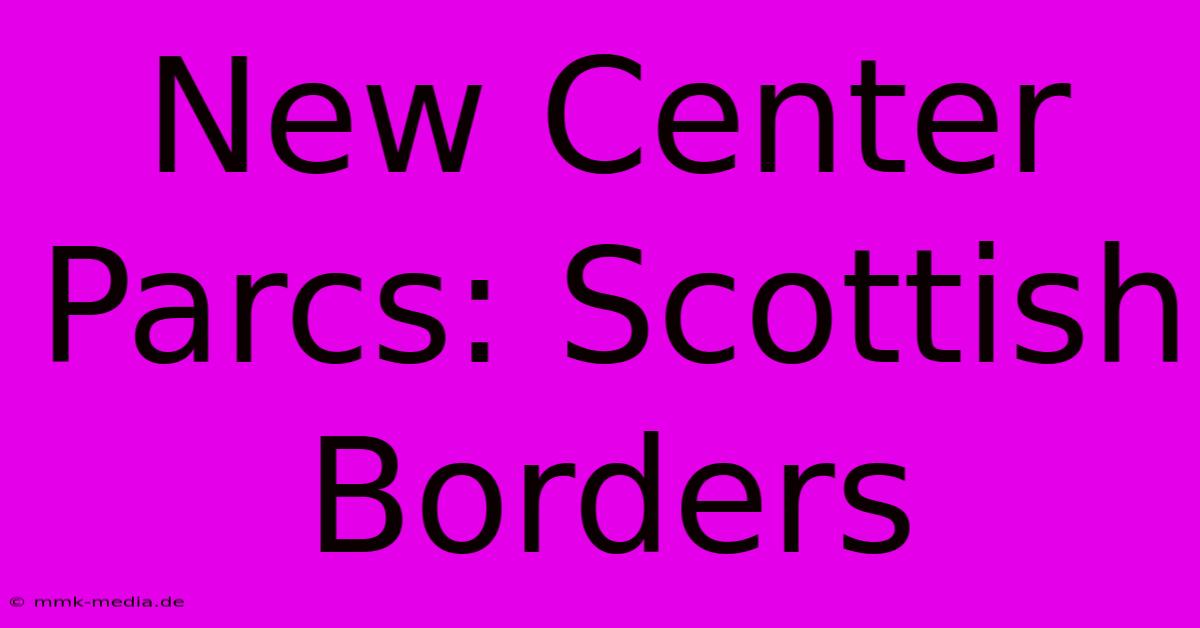 New Center Parcs: Scottish Borders