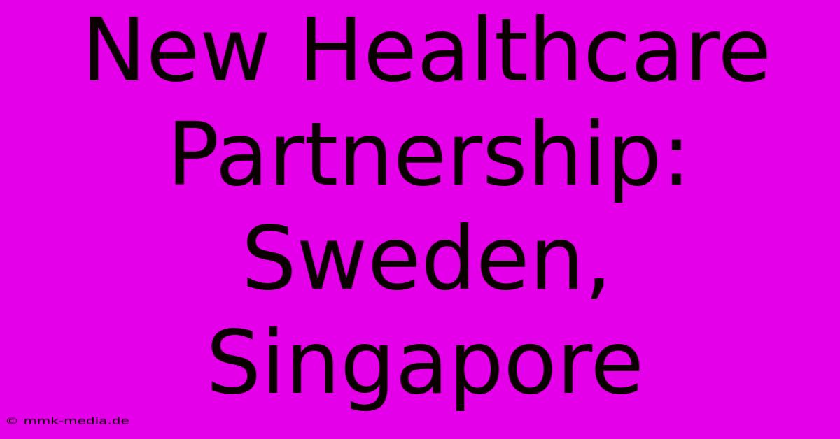 New Healthcare Partnership: Sweden, Singapore