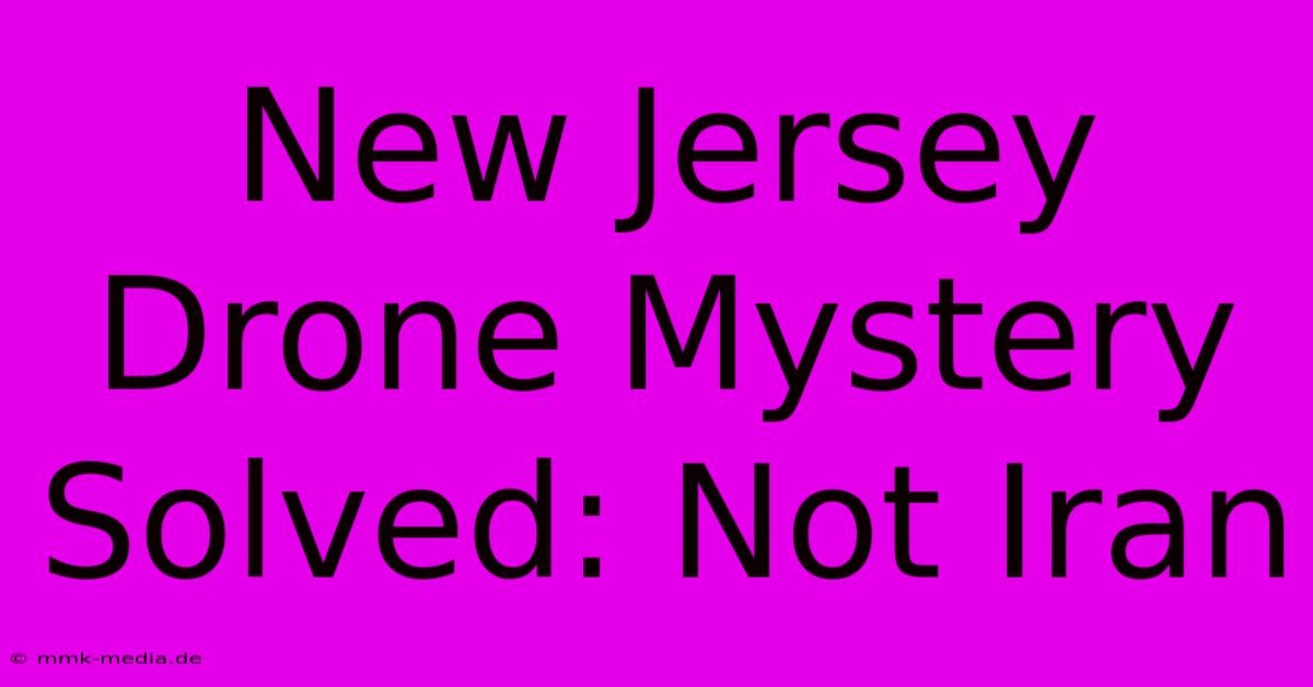 New Jersey Drone Mystery Solved: Not Iran