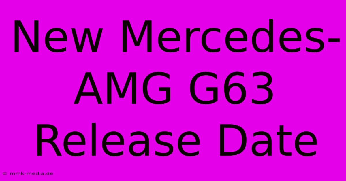 New Mercedes-AMG G63 Release Date