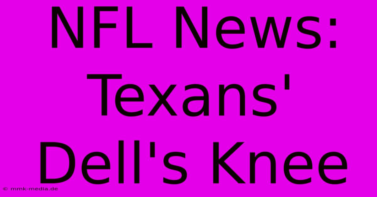 NFL News: Texans' Dell's Knee