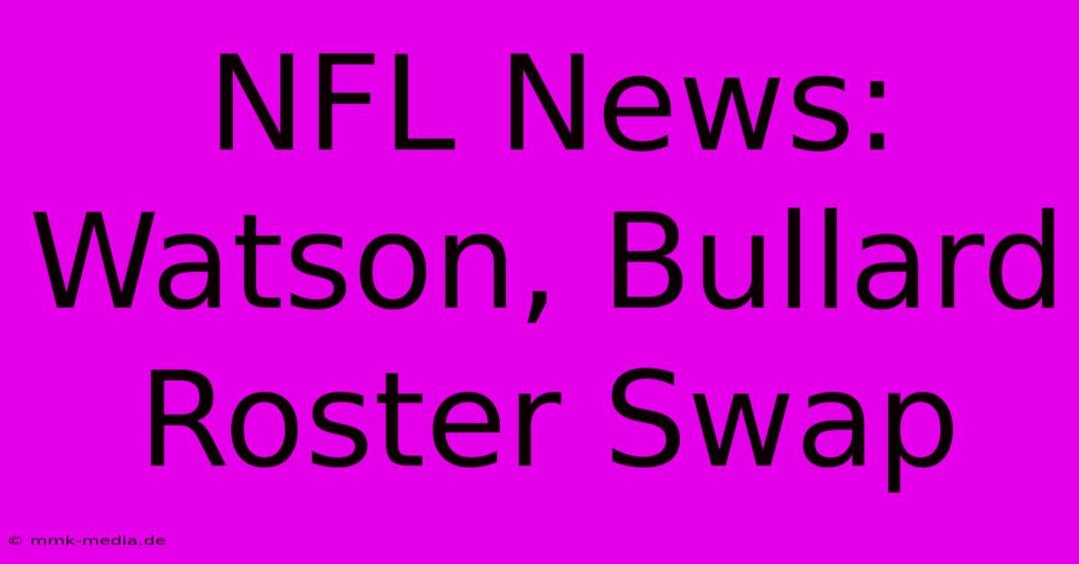 NFL News: Watson, Bullard Roster Swap