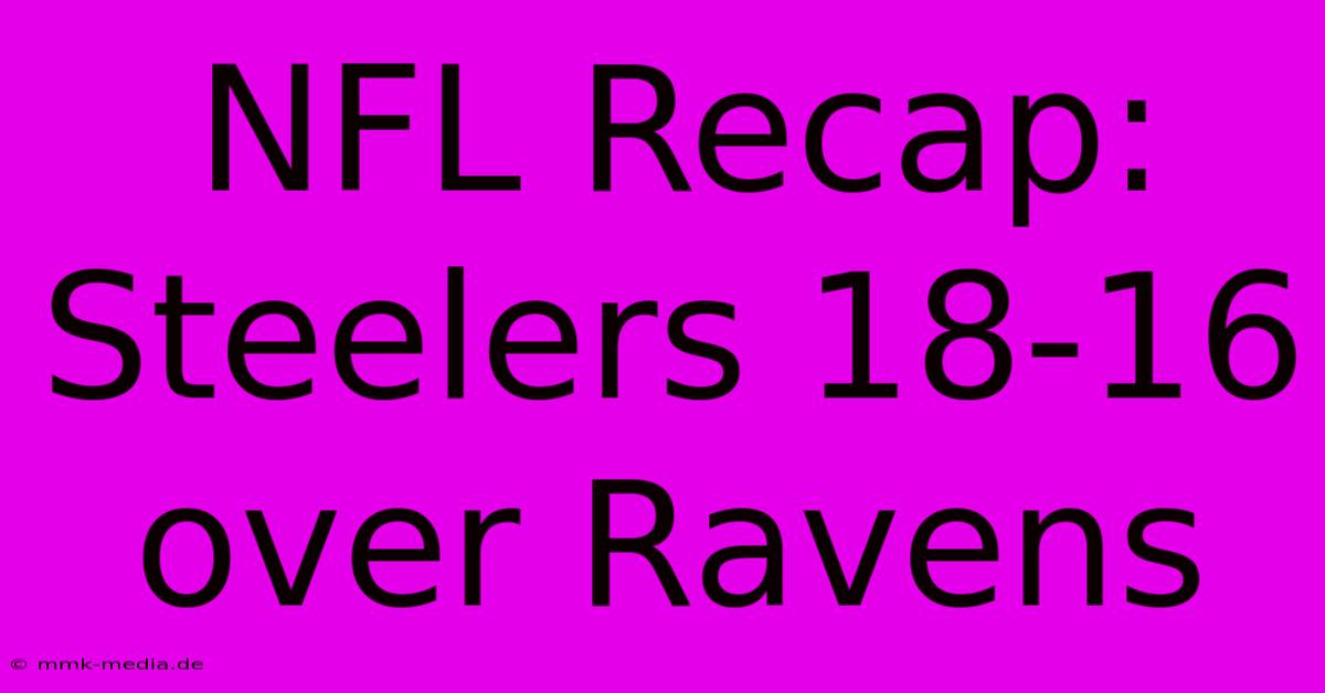 NFL Recap: Steelers 18-16 Over Ravens