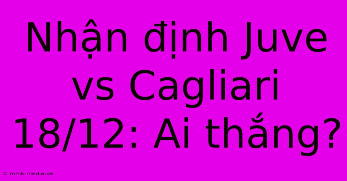 Nhận Định Juve Vs Cagliari 18/12: Ai Thắng?