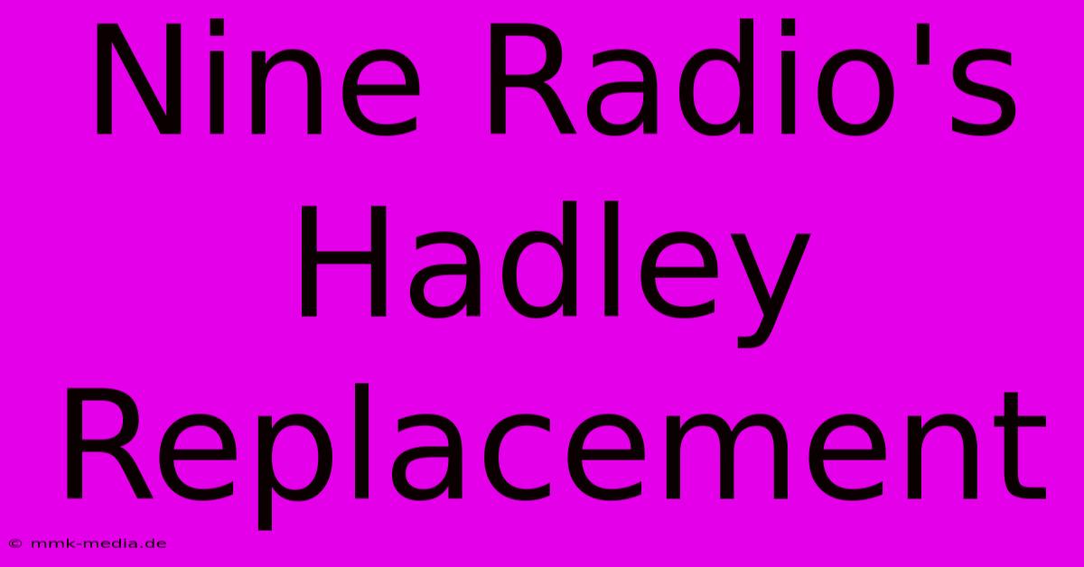 Nine Radio's Hadley Replacement