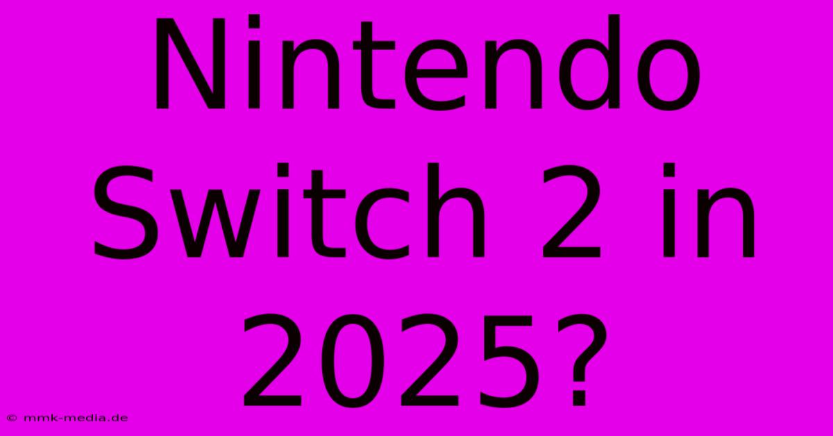 Nintendo Switch 2 In 2025?