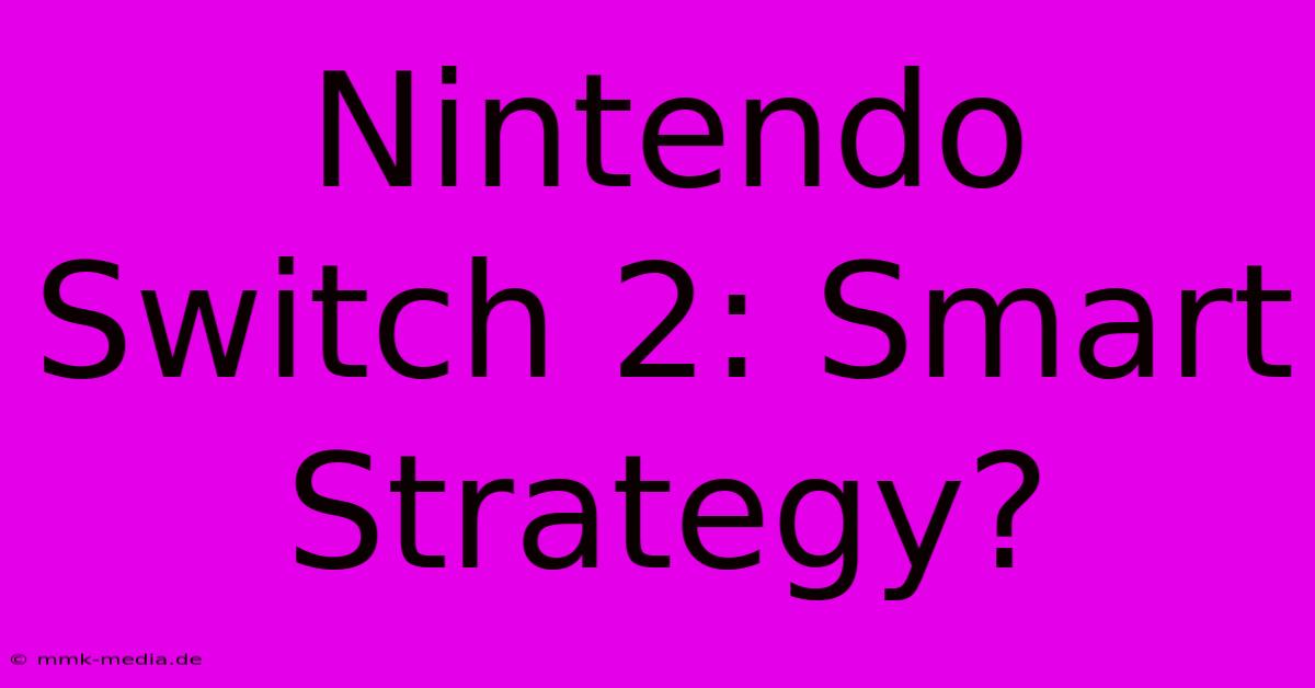 Nintendo Switch 2: Smart Strategy?