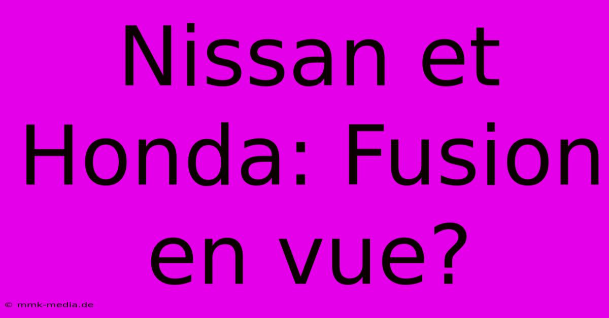 Nissan Et Honda: Fusion En Vue?