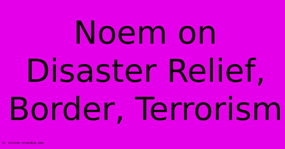 Noem On Disaster Relief, Border, Terrorism