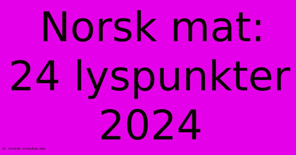 Norsk Mat: 24 Lyspunkter 2024