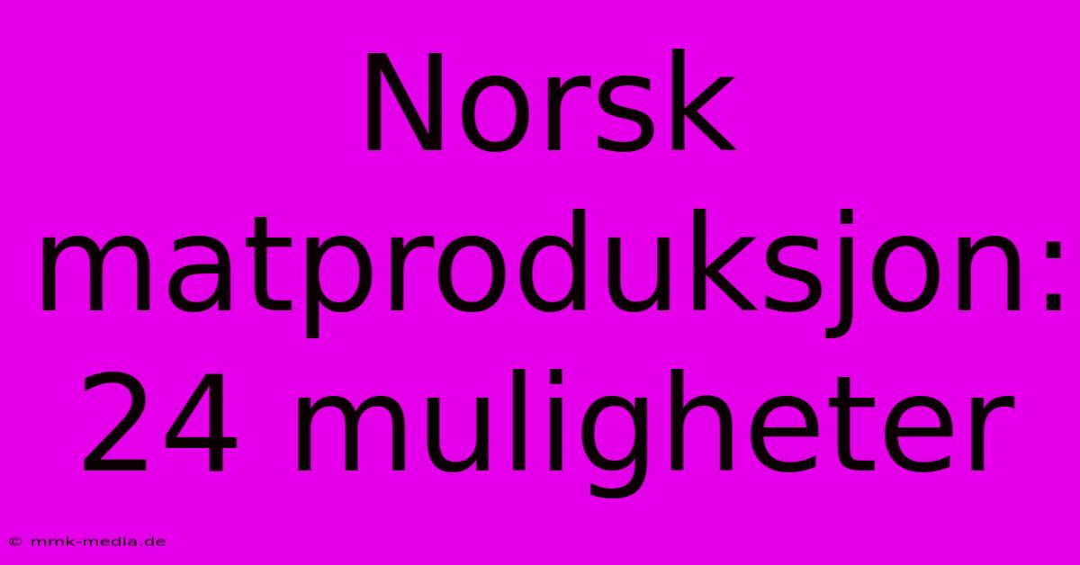 Norsk Matproduksjon: 24 Muligheter