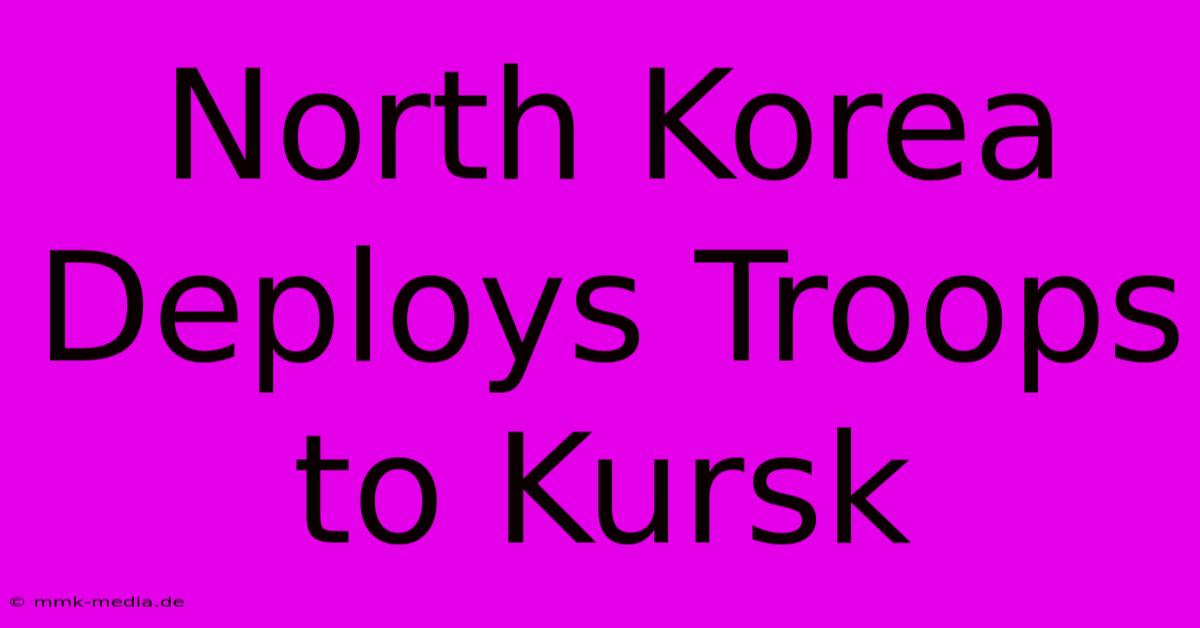 North Korea Deploys Troops To Kursk