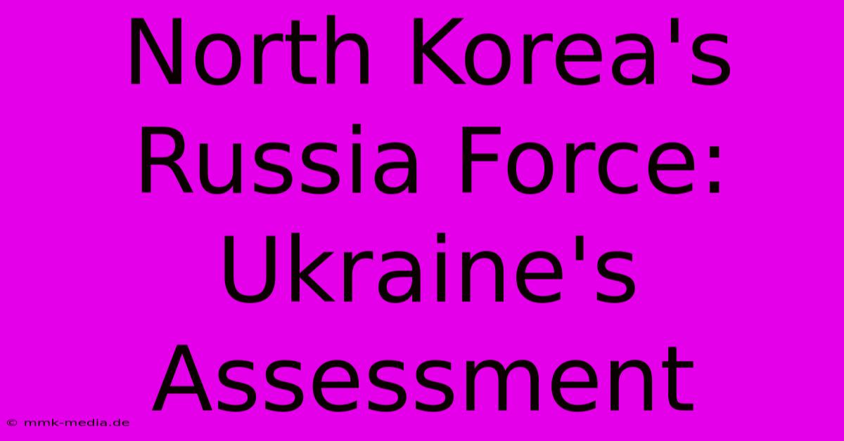 North Korea's Russia Force: Ukraine's Assessment