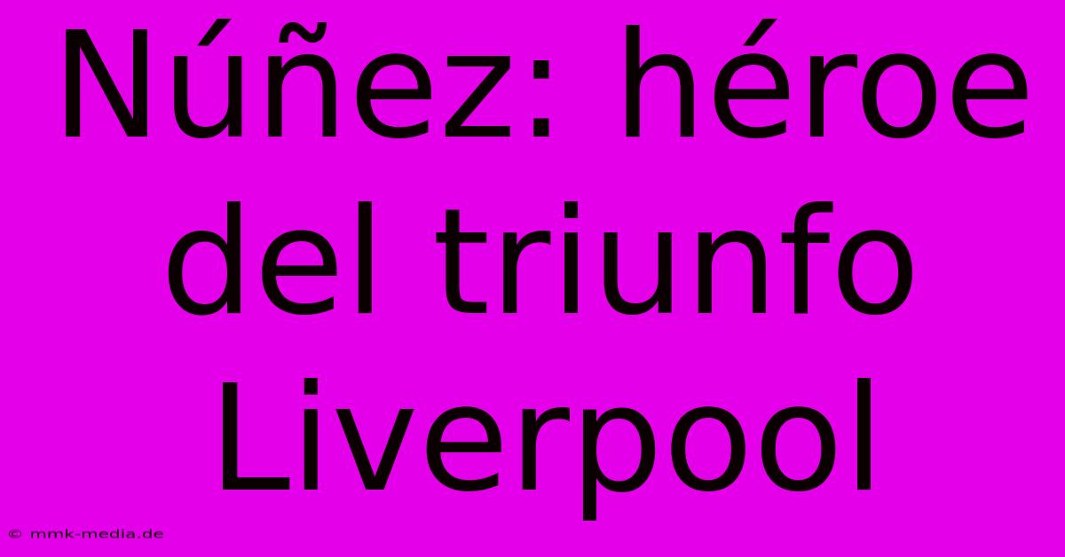 Núñez: Héroe Del Triunfo Liverpool