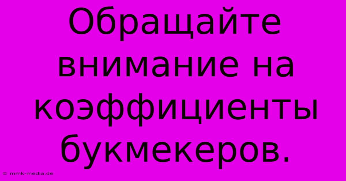 Обращайте Внимание На  Коэффициенты Букмекеров.