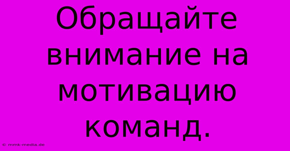 Обращайте Внимание На Мотивацию Команд.