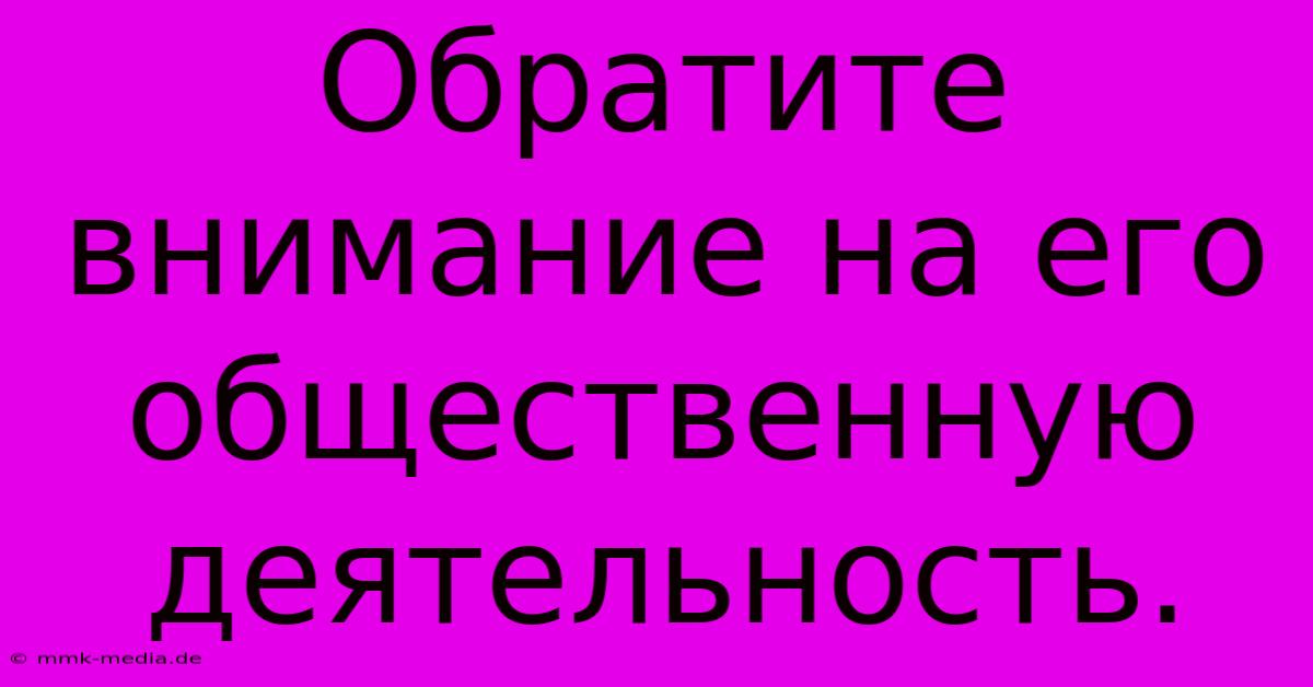 Обратите Внимание На Его Общественную Деятельность.