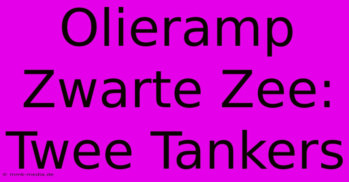 Olieramp Zwarte Zee: Twee Tankers