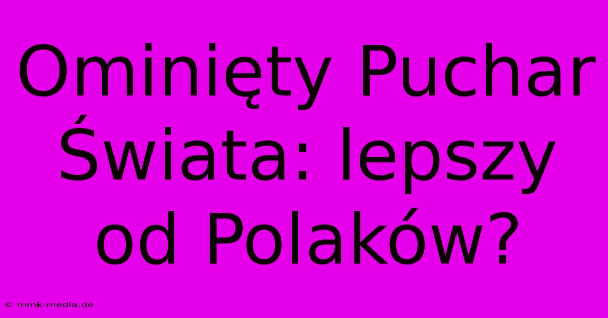 Ominięty Puchar Świata: Lepszy Od Polaków?