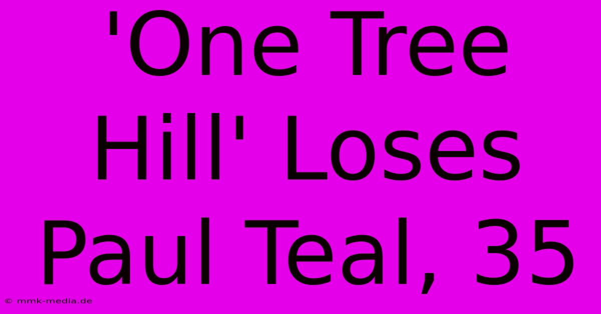 'One Tree Hill' Loses Paul Teal, 35