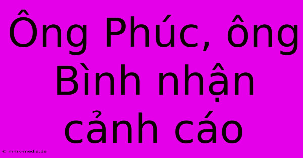 Ông Phúc, Ông Bình Nhận Cảnh Cáo