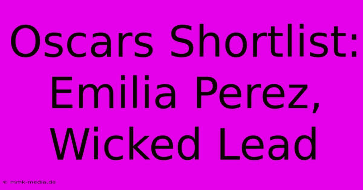 Oscars Shortlist: Emilia Perez, Wicked Lead