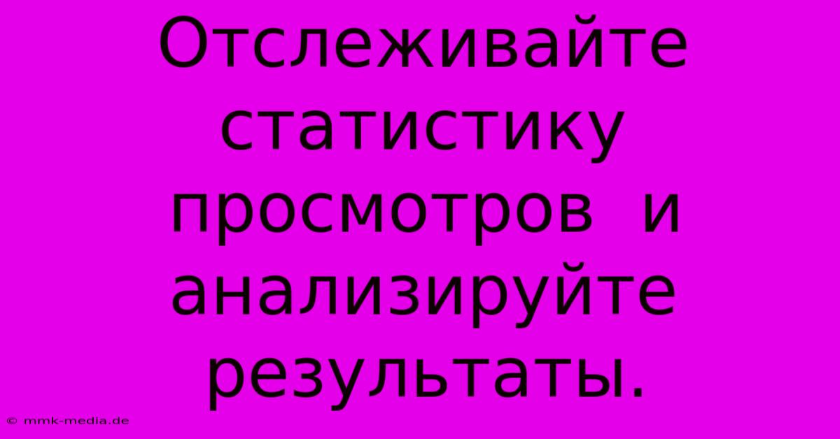 Отслеживайте  Статистику  Просмотров  И  Анализируйте  Результаты.